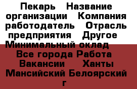 Пекарь › Название организации ­ Компания-работодатель › Отрасль предприятия ­ Другое › Минимальный оклад ­ 1 - Все города Работа » Вакансии   . Ханты-Мансийский,Белоярский г.